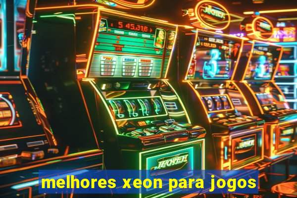 melhores xeon para jogos